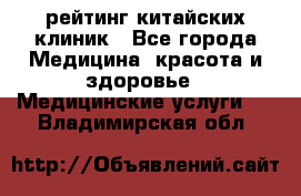 рейтинг китайских клиник - Все города Медицина, красота и здоровье » Медицинские услуги   . Владимирская обл.